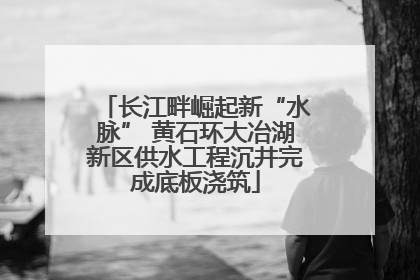 长江畔崛起新“水脉” 黄石环大冶湖新区供水工程沉井完成底板浇筑