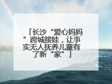 长沙“爱心妈妈”跨城接娃，让事实无人抚养儿童有了新“家”