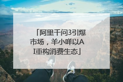 阿里千问3引爆市场，羊小咩以AI重构消费生态