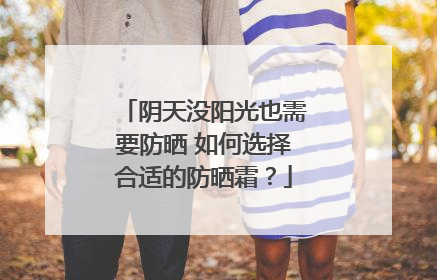 阴天没阳光也需要防晒 如何选择合适的防晒霜？