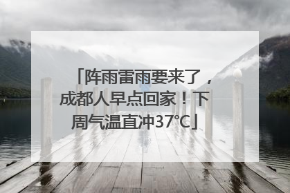 阵雨雷雨要来了，成都人早点回家！下周气温直冲37℃