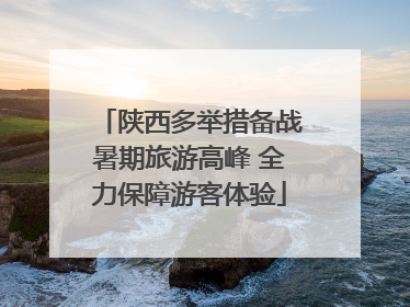 陕西多举措备战暑期旅游高峰 全力保障游客体验