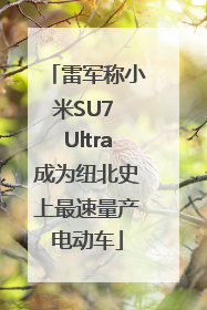 雷军称小米SU7 Ultra成为纽北史上最速量产电动车