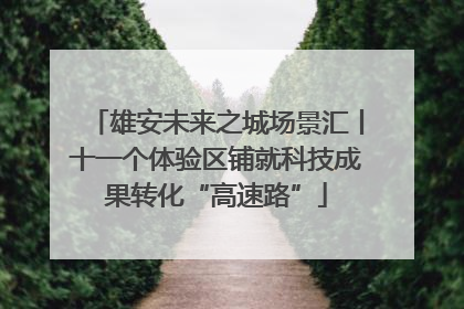 雄安未来之城场景汇丨十一个体验区铺就科技成果转化“高速路”