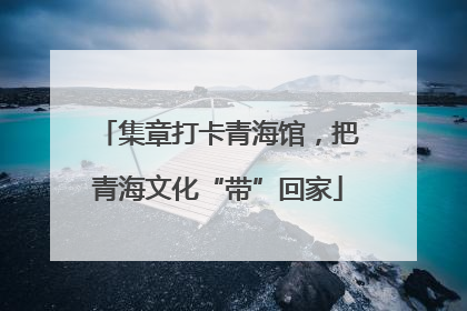 集章打卡青海馆，把青海文化“带”回家
