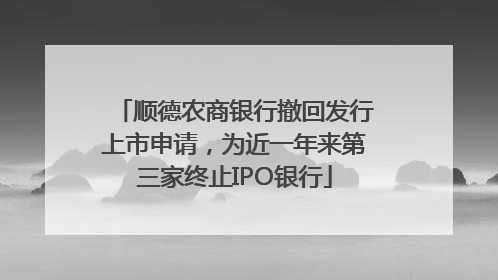 顺德农商银行撤回发行上市申请，为近一年来第三家终止IPO银行