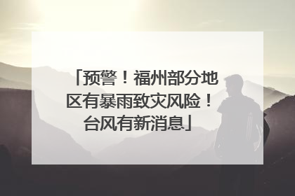 预警！福州部分地区有暴雨致灾风险！台风有新消息