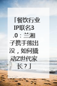餐饮行业IP联名3.0：兰湘子携手熊出没，如何撬动Z世代家长？