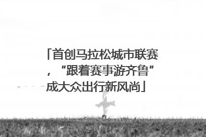 首创马拉松城市联赛，“跟着赛事游齐鲁”成大众出行新风尚