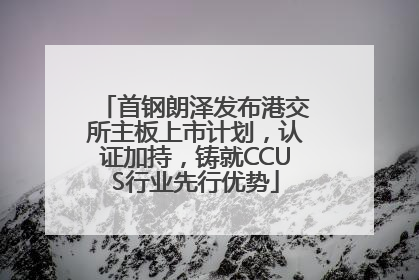 首钢朗泽发布港交所主板上市计划，认证加持，铸就CCUS行业先行优势