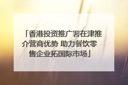 香港投资推广署在津推介营商优势 助力餐饮零售企业拓国际市场