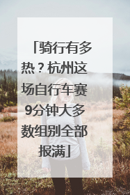 骑行有多热？杭州这场自行车赛9分钟大多数组别全部报满