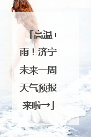 高温+雨！济宁未来一周天气预报来啦→
