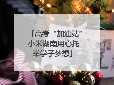 高考“加油站” 小米湖南用心托举学子梦想
