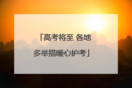 高考将至 各地多举措暖心护考