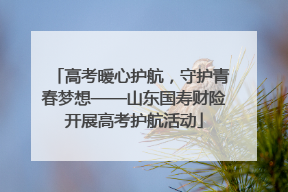 高考暖心护航，守护青春梦想——山东国寿财险开展高考护航活动