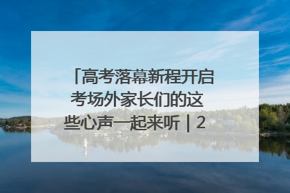 高考落幕新程开启 考场外家长们的这些心声一起来听｜2025四川高考