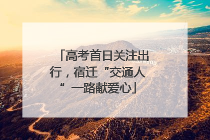 高考首日关注出行，宿迁“交通人”一路献爱心