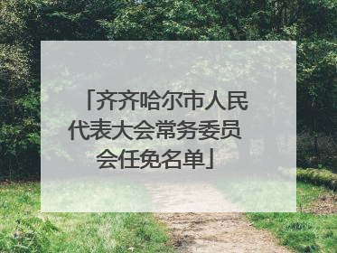 齐齐哈尔市人民代表大会常务委员会任免名单
