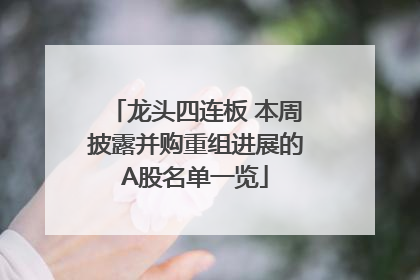 龙头四连板 本周披露并购重组进展的A股名单一览