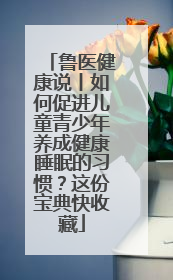 鲁医健康说丨如何促进儿童青少年养成健康睡眠的习惯？这份宝典快收藏