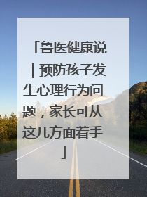 鲁医健康说｜预防孩子发生心理行为问题，家长可从这几方面着手