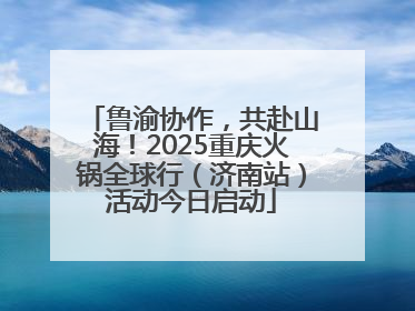 鲁渝协作，共赴山海！2025重庆火锅全球行（济南站）活动今日启动