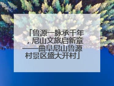 鲁源一脉承千年，尼山文旅启新章——曲阜尼山鲁源村景区盛大开村