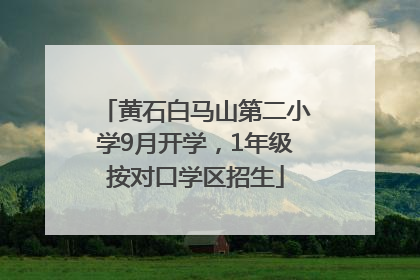 黄石白马山第二小学9月开学，1年级按对口学区招生