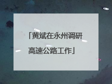 黄斌在永州调研高速公路工作