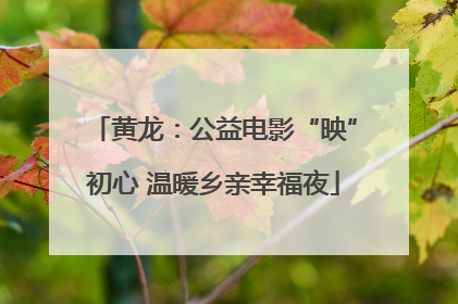 黄龙：公益电影“映”初心 温暖乡亲幸福夜