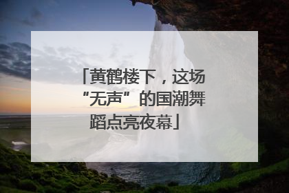 黄鹤楼下，这场“无声”的国潮舞蹈点亮夜幕