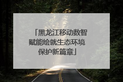 黑龙江移动数智赋能绘就生态环境保护新篇章