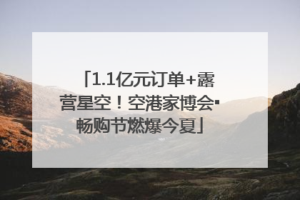 1.1亿元订单+露营星空！空港家博会▪畅购节燃爆今夏