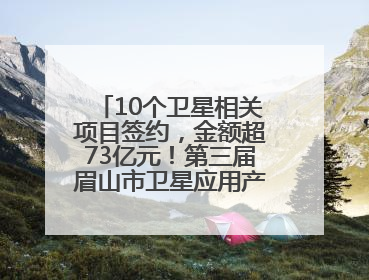 10个卫星相关项目签约，金额超73亿元！第三届眉山市卫星应用产业发展大会召开