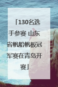 130名选手参赛 山东省帆船帆板冠军赛在青岛开赛