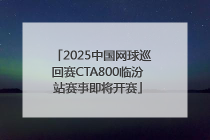 2025中国网球巡回赛CTA800临汾站赛事即将开赛