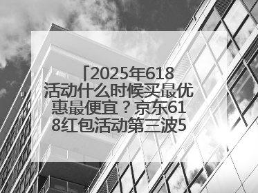2025年618活动什么时候买最优惠最便宜？京东618红包活动第三波5月28日正式开始附满减优惠攻略一览