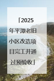 2025年平潭老旧小区改造项目完工并通过预验收