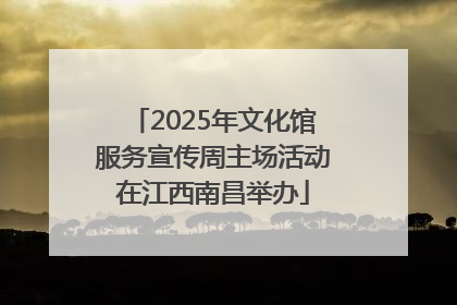 2025年文化馆服务宣传周主场活动在江西南昌举办