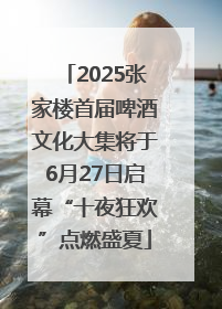 2025张家楼首届啤酒文化大集将于6月27日启幕“十夜狂欢”点燃盛夏