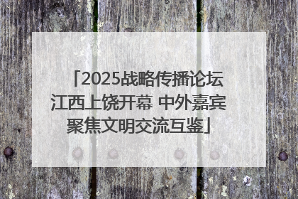 2025战略传播论坛江西上饶开幕 中外嘉宾聚焦文明交流互鉴