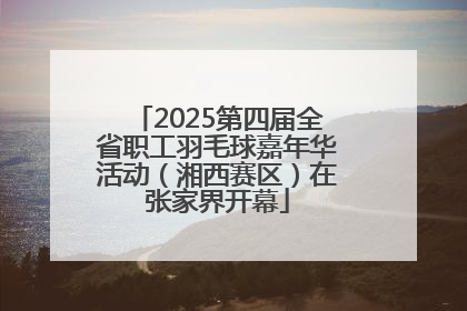 2025第四届全省职工羽毛球嘉年华活动（湘西赛区）在张家界开幕