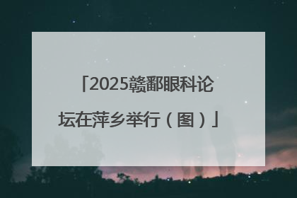 2025赣鄱眼科论坛在萍乡举行（图）