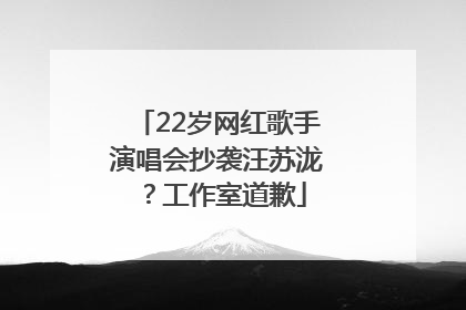 22岁网红歌手演唱会抄袭汪苏泷？工作室道歉