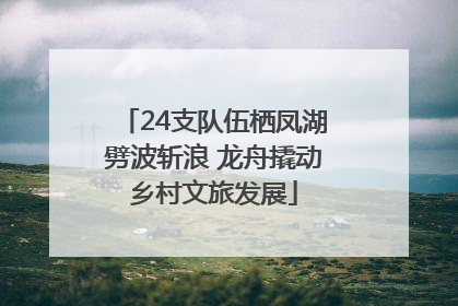 24支队伍栖凤湖劈波斩浪 龙舟撬动乡村文旅发展