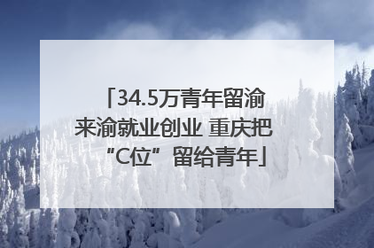 34.5万青年留渝来渝就业创业 重庆把“C位”留给青年