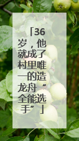 36岁，他就成了村里唯一的造龙舟“全能选手”