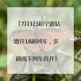 7月1日起宁波站增开18趟列车，多趟南下列车首开