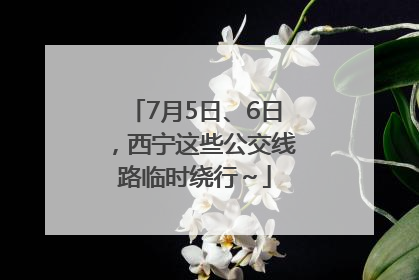 7月5日、6日，西宁这些公交线路临时绕行～